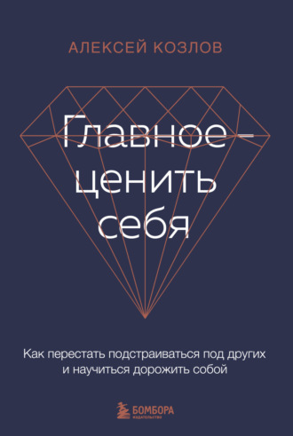 . Главное – ценить себя. Как перестать подстраиваться под других и научиться дорожить собой