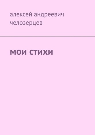 Алексей Андреевич Челозерцев. Мои стихи