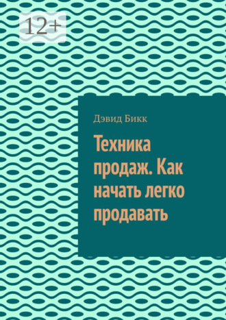 Дэвид Бикк. Техника продаж. Как начать легко продавать