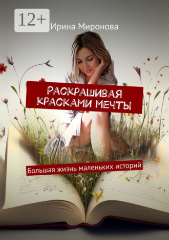 Ирина Миронова. Раскрашивая красками мечты. Большая жизнь маленьких историй