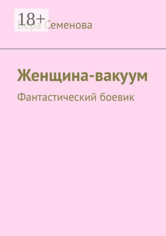 Вера Семенова. Женщина-вакуум. Фантастический боевик