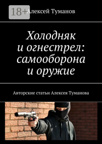 Алексей Туманов. Холодняк и огнестрел: самооборона и оружие. Авторские статьи Алексея Туманова