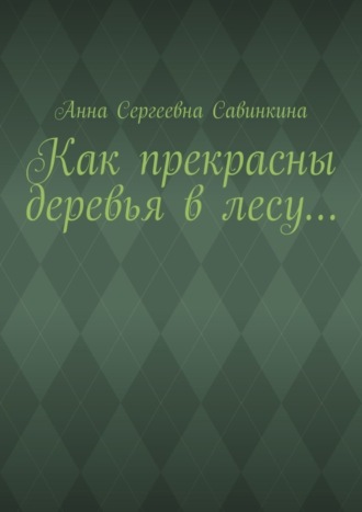 Анна Сергеевна Савинкина. Как прекрасны деревья в лесу…