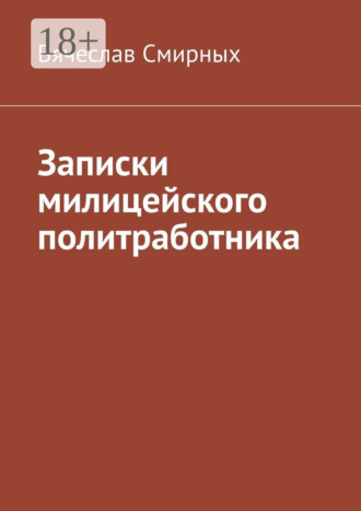 Вячеслав Смирных. Записки милицейского политработника