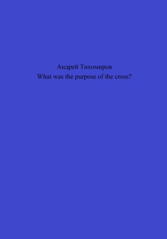 Андрей Тихомиров. What was the purpose of the cross?