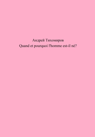 Андрей Тихомиров. Quand et pourquoi l'homme est-il né?