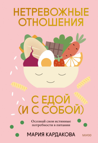 Мария Кардакова. Нетревожные отношения с едой (и с собой). Осознай свои истинные потребности в питании