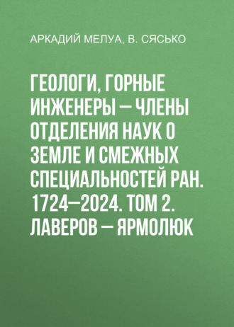Аркадий Мелуа. Геологи, горные инженеры – члены Отделения наук о Земле и смежных специальностей РАН. 1724–2024. Том 2. Лаверов – Ярмолюк