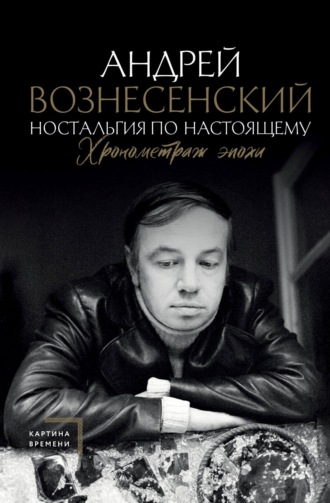 Андрей Вознесенский. Ностальгия по настоящему. Хронометраж эпохи