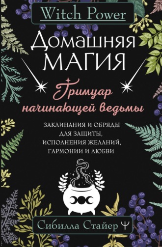 Сибилла Стайер. Домашняя магия. Гримуар начинающей ведьмы. Заклинания и обряды для защиты, исполнения желаний, гармонии и любви