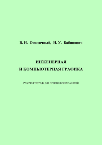 В. Н. Околичный. Инженерная и компьютерная графика. Рабочая тетрадь для практических занятий