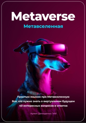 Артем Демиденко. Metaverse. Метавселенная. Простым языком про Метавселенную. Все, что нужно знать о виртуальном будущем. 40 интересных вопросов и ответов