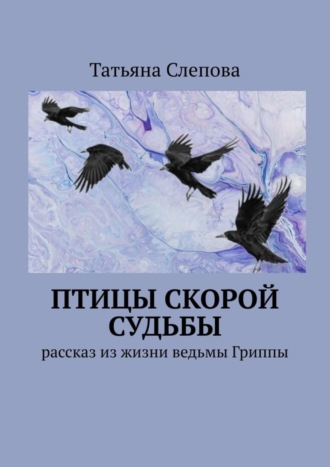 . Птицы скорой судьбы. Рассказ из жизни ведьмы Гриппы