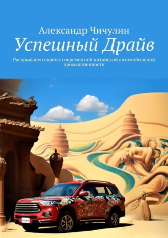 Александр Чичулин. Успешный Драйв. Раскрываем секреты современной китайской автомобильной промышленности