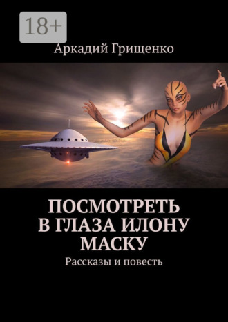 Аркадий Грищенко. Посмотреть в глаза Илону Маску. Рассказы и повесть