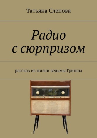 Татьяна Слепова. Радио с сюрпризом. Рассказ из жизни ведьмы Гриппы