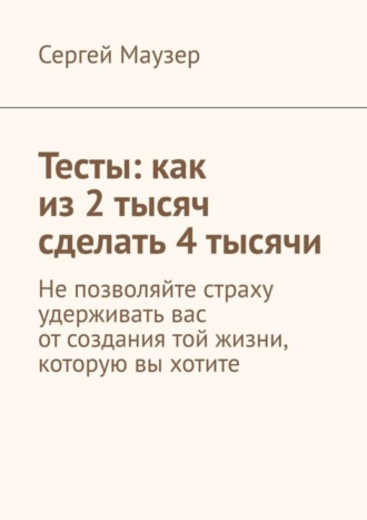 . Тесты: как из 2 тысяч сделать 4 тысячи. Не позволяйте страху удерживать вас от создания той жизни, которую вы хотите