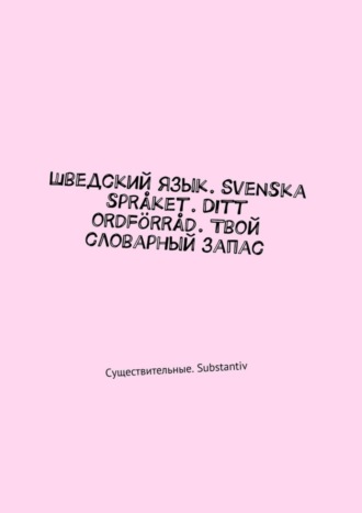 Irina Pavlova. Шведский язык. Svenska språket. Ditt ordförråd. Твой словарный запас. Существительные. Substantiv