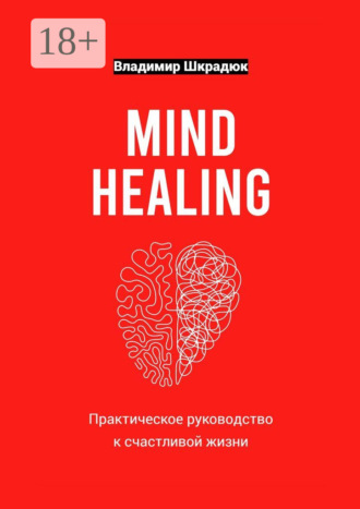 Владимир Юрьевич Шкрадюк. Mind Healing – практическое руководство к счастливой жизни