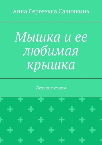 Анна Сергеевна Савинкина. Мышка и ее любимая крышка. Детские стихи