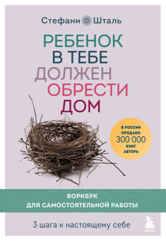 Стефани Шталь. Ребенок в тебе должен обрести дом. Воркбук для самостоятельной работы. 3 шага к настоящему себе