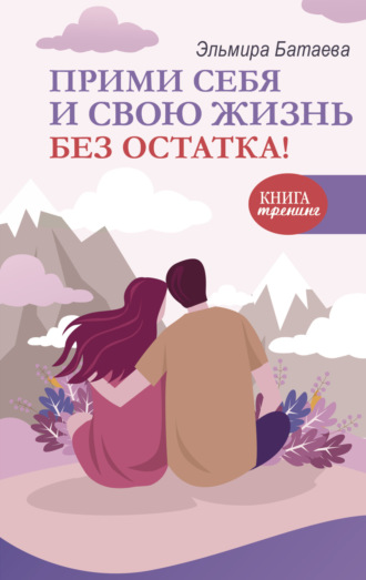 Эльмира Батаева. Прими себя и свою жизнь без остатка!