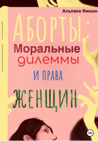 Альпака Фикшн. Аборты: Моральные дилеммы и права женщин