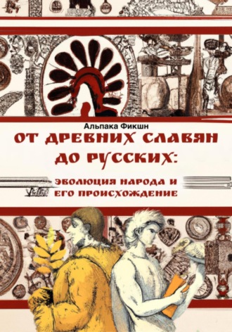 Альпака Фикшн. От древних славян до русских: эволюция народа и его происхождение