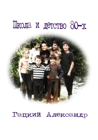 Александр Гацкий. Школа и детство 80-х