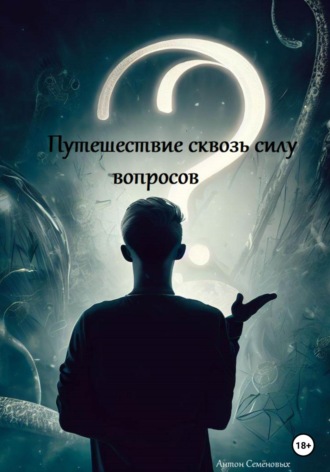 Антон Олегович Семёновых. Путешествие сквозь силу вопросов