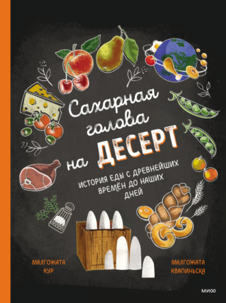Малгожата Кур. Сахарная голова на десерт. История еды с древнейших времён до наших дней