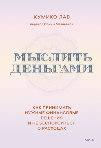 . Мыслить деньгами. Как принимать нужные финансовые решения и не беспокоиться о расходах