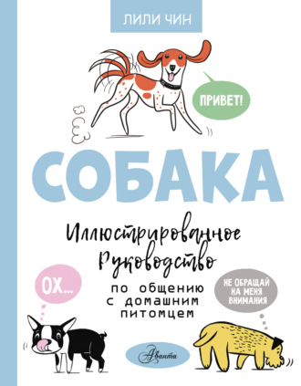 Лили Чин. Собака. Иллюстрированное руководство по общению с домашним питомцем