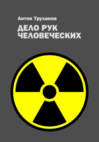 Антон Труханов. Дело рук человеческих
