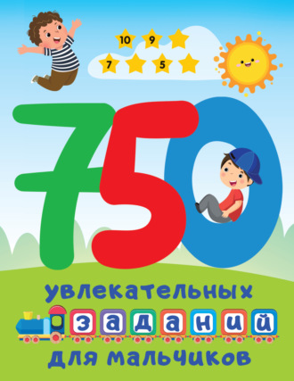 . 750 увлекательных заданий для мальчиков
