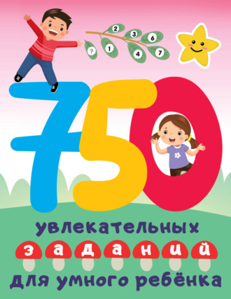 . 750 увлекательных заданий для умного ребенка