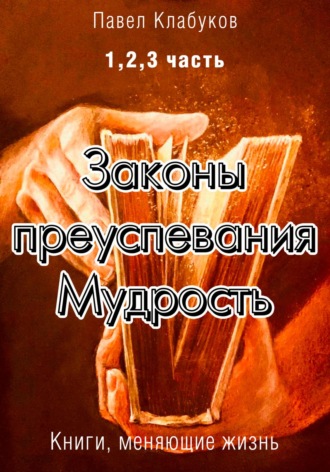 Павел Клабуков. Законы преуспевания. Мудрость. 1, 2, 3 часть