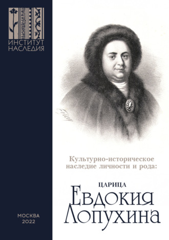 . Культурно-историческое наследие личности и рода. Царица Евдокия Лопухина. Сборник научных статей по итогам научной конференции
