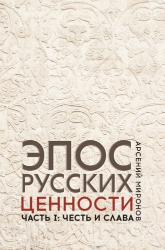. Эпос русских : ценности. Часть 1. Предельные ценности русского эпического сознания: честь и слава