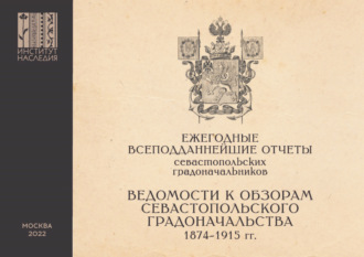 . Ежегодные всеподданнейшие отчеты севастопольских градоначальников. 1874–1915 гг. Выпуск 3. Ведомости к Обзорам Севастопольского Градоначальства