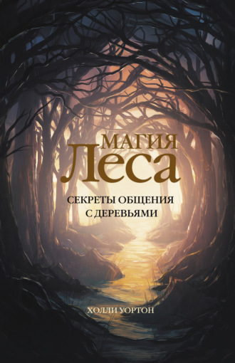 Холли Уортон. Магия леса. Секреты общения с деревьями