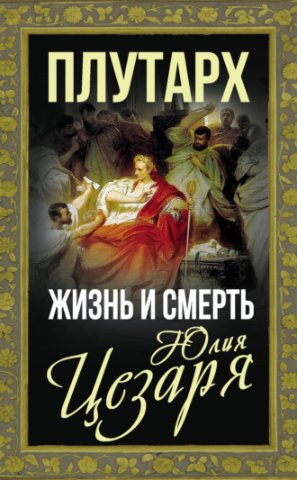 . Жизнь и смерть Юлия Цезаря