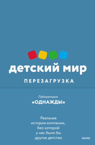 Лаборатория «Однажды». Детский мир: перезагрузка. Реальная история компании, без которой у нас было бы другое детство