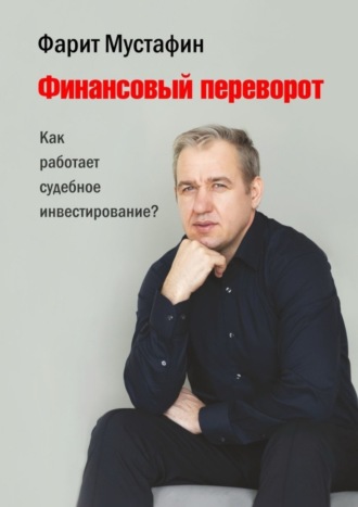 Фарит Мустафин. Финансовый переворот. Как работает судебное инвестирование?