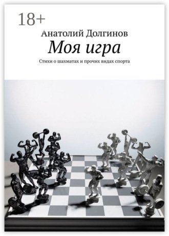 Анатолий Долгинов. Моя игра. Стихи о шахматах и прочих видах спорта
