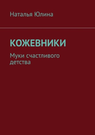 Наталья Юлина. Кожевники. Муки счастливого детства