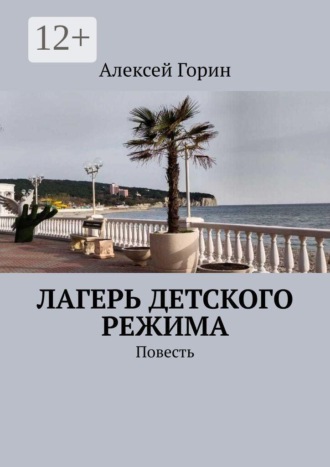 Алексей Горин. Лагерь детского режима. Повесть