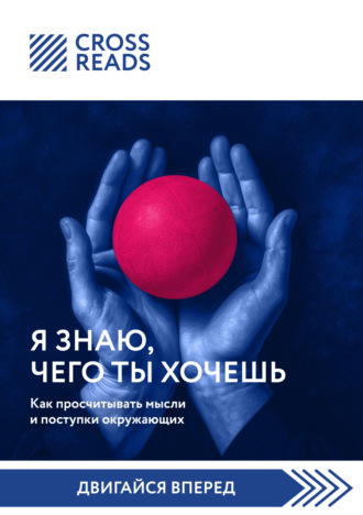 Коллектив авторов. Саммари книги «Я знаю, чего ты хочешь. Как просчитывать мысли и поступки окружающих»