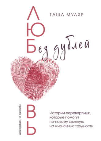 Таша Муляр. Любовь без дублей. Истории-перевертыши, которые помогут по-новому взглянуть на жизненные трудности