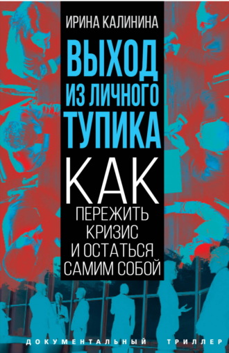 Ирина Калинина. Выход из личного тупика. Как пережить кризис и остаться самим собой